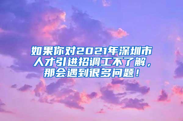 如果你对2021年深圳市人才引进招调工不了解，那会遇到很多问题！