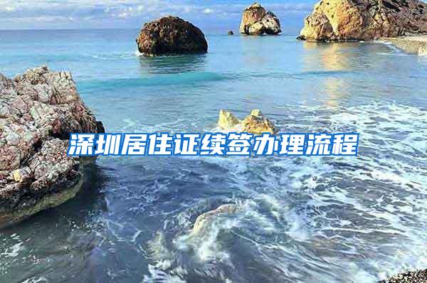 深圳居住证续签办理流程