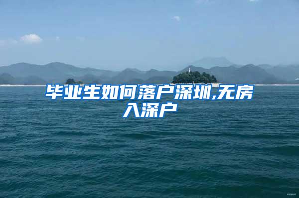 毕业生如何落户深圳,无房入深户