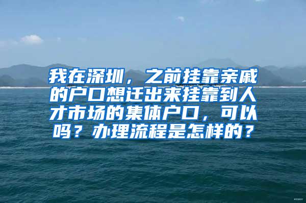 我在深圳，之前挂靠亲戚的户口想迁出来挂靠到人才市场的集体户口，可以吗？办理流程是怎样的？