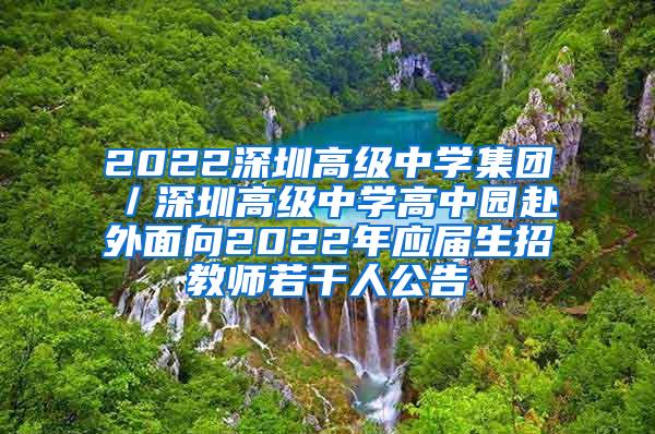 2022深圳高级中学集团／深圳高级中学高中园赴外面向2022年应届生招教师若干人公告