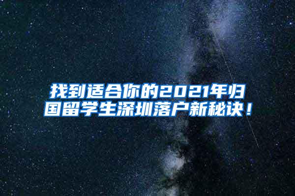 找到适合你的2021年归国留学生深圳落户新秘诀！