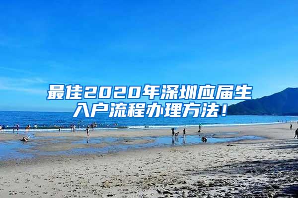 最佳2020年深圳应届生入户流程办理方法！