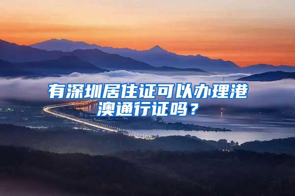 有深圳居住证可以办理港澳通行证吗？