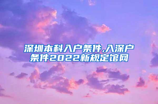 深圳本科入户条件,入深户条件2022新规定馆网