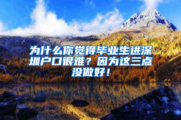 为什么你觉得毕业生进深圳户口很难？因为这三点没做好！