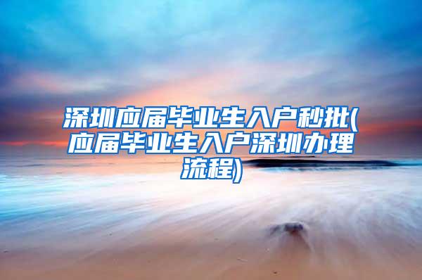 深圳应届毕业生入户秒批(应届毕业生入户深圳办理流程)