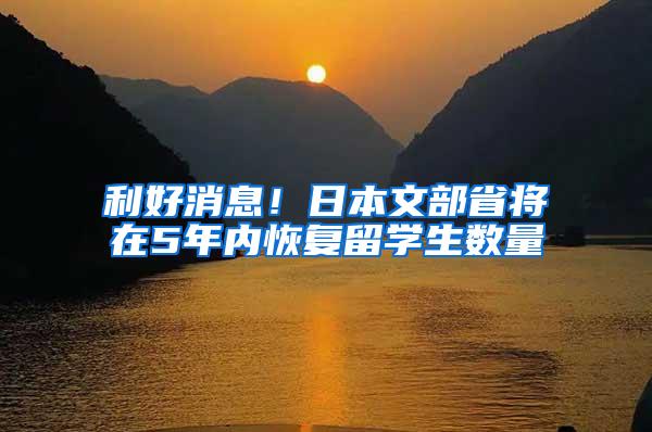 利好消息！日本文部省将在5年内恢复留学生数量