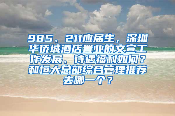 985、211应届生，深圳华侨城酒店置业的文宣工作发展、待遇福利如何？和恒大总部综合管理推荐去哪一个？