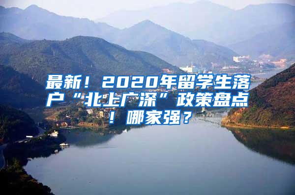 最新！2020年留学生落户“北上广深”政策盘点！哪家强？