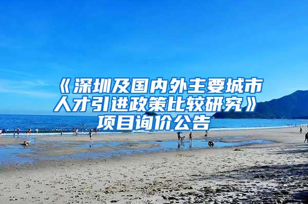 《深圳及国内外主要城市人才引进政策比较研究》项目询价公告