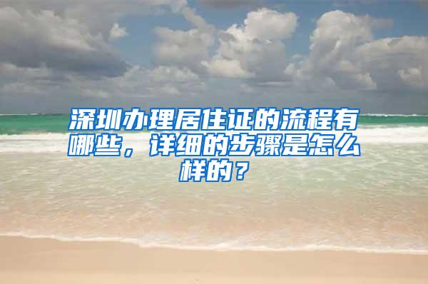 深圳办理居住证的流程有哪些，详细的步骤是怎么样的？