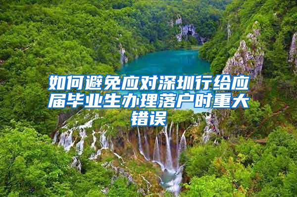 如何避免应对深圳行给应届毕业生办理落户时重大错误