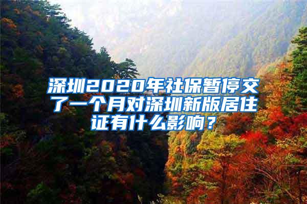 深圳2020年社保暂停交了一个月对深圳新版居住证有什么影响？