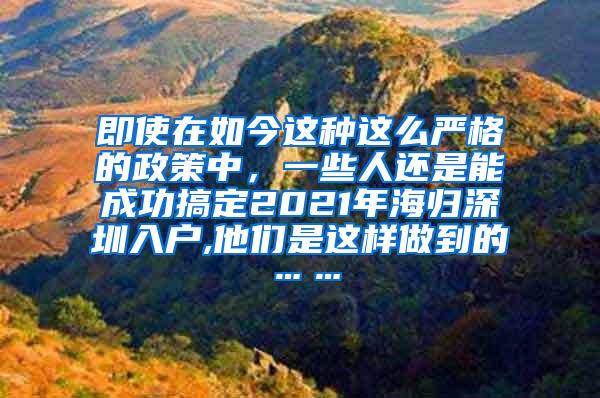 即使在如今这种这么严格的政策中，一些人还是能成功搞定2021年海归深圳入户,他们是这样做到的……