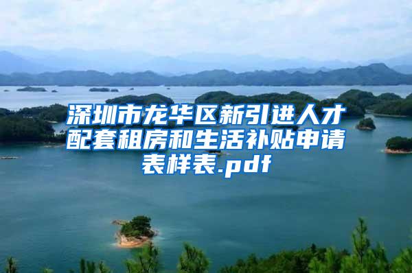 深圳市龙华区新引进人才配套租房和生活补贴申请表样表.pdf