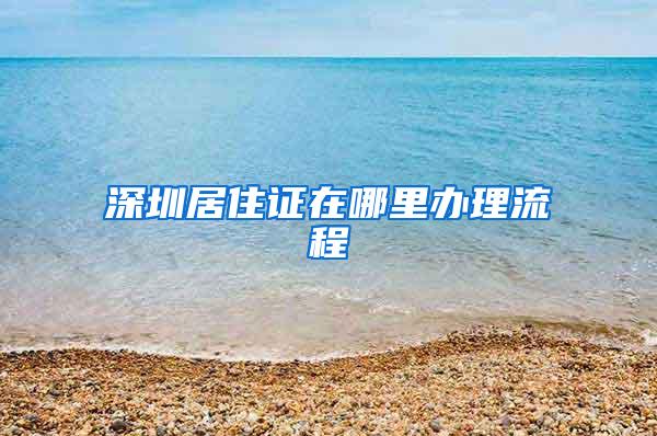 深圳居住证在哪里办理流程