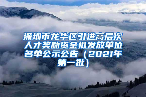 深圳市龙华区引进高层次人才奖励资金拟发放单位名单公示公告（2021年第一批）