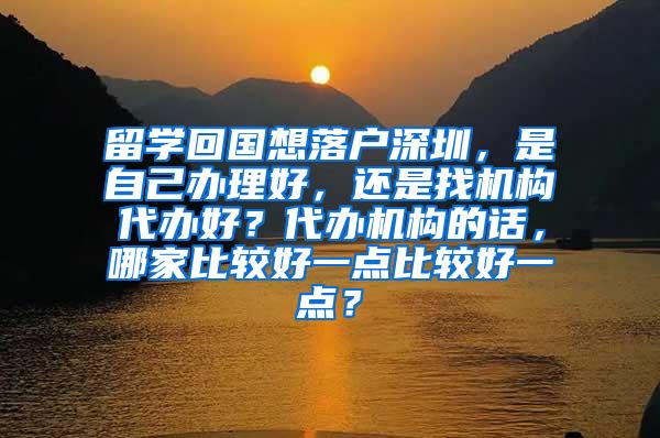 留学回国想落户深圳，是自己办理好，还是找机构代办好？代办机构的话，哪家比较好一点比较好一点？