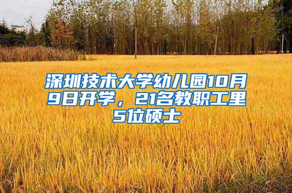 深圳技术大学幼儿园10月9日开学，21名教职工里5位硕士