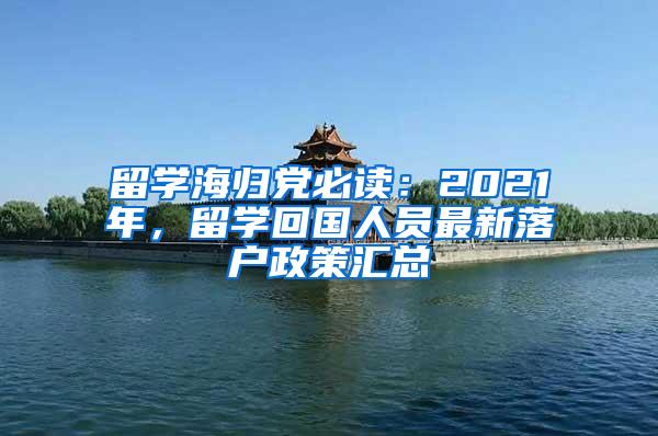 留学海归党必读：2021年，留学回国人员最新落户政策汇总