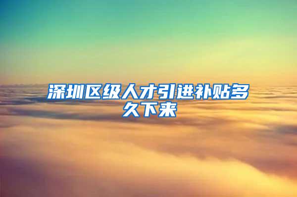 深圳区级人才引进补贴多久下来