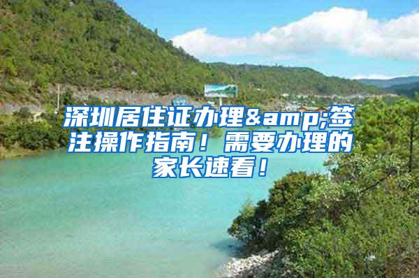 深圳居住证办理&签注操作指南！需要办理的家长速看！