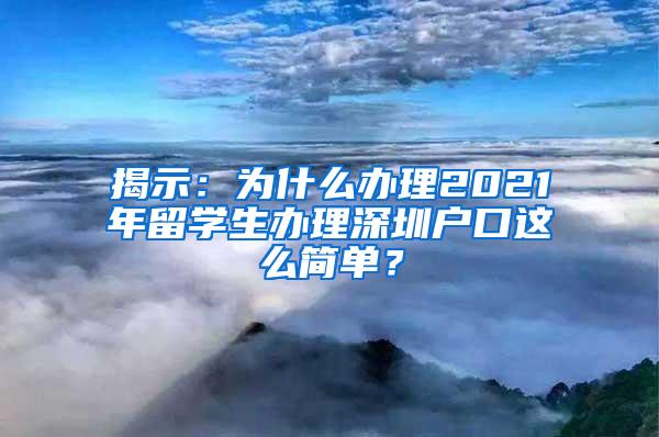 揭示：为什么办理2021年留学生办理深圳户口这么简单？