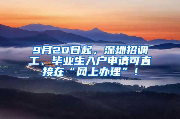 9月20日起，深圳招调工、毕业生入户申请可直接在“网上办理”！