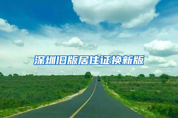 深圳旧版居住证换新版