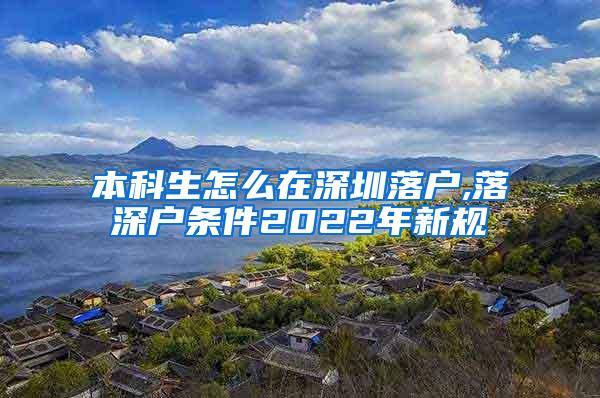 本科生怎么在深圳落户,落深户条件2022年新规