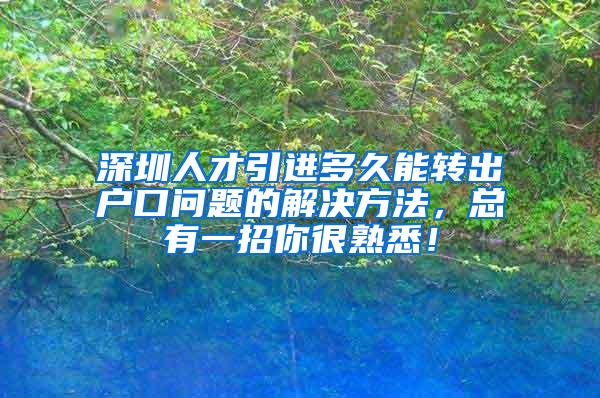 深圳人才引进多久能转出户口问题的解决方法，总有一招你很熟悉！