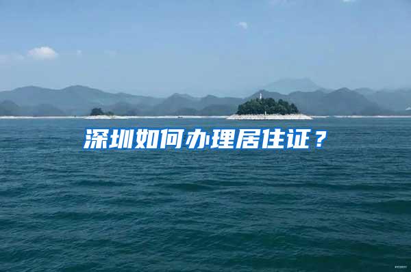 深圳如何办理居住证？