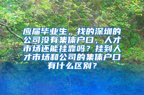 应届毕业生，找的深圳的公司没有集体户口，人才市场还能挂靠吗？挂到人才市场和公司的集体户口有什么区别？