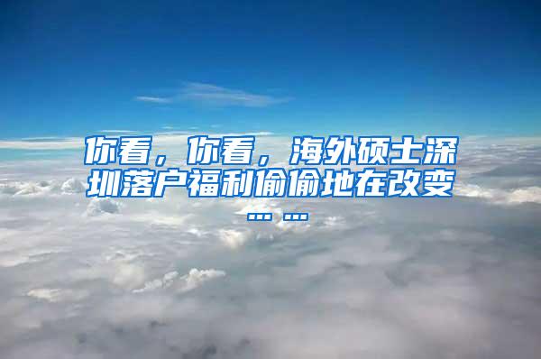 你看，你看，海外硕士深圳落户福利偷偷地在改变……