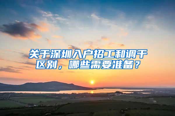 关于深圳入户招工和调干区别，哪些需要准备？