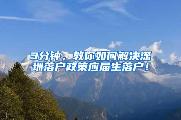 3分钟，教你如何解决深圳落户政策应届生落户！