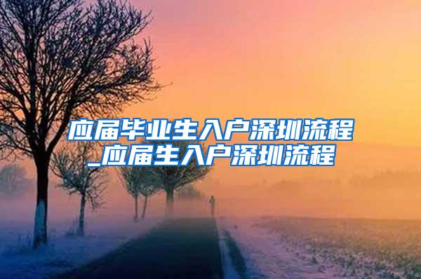 应届毕业生入户深圳流程_应届生入户深圳流程