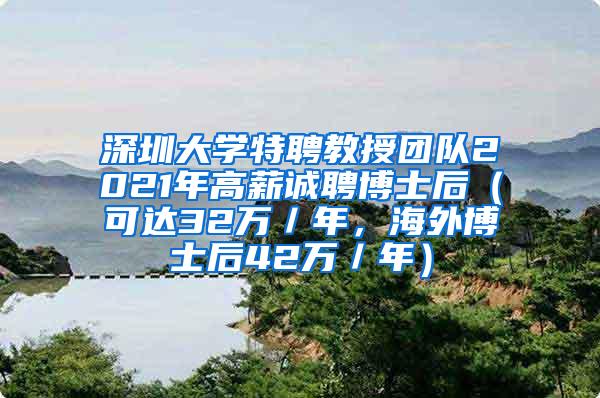 深圳大学特聘教授团队2021年高薪诚聘博士后（可达32万／年，海外博士后42万／年）