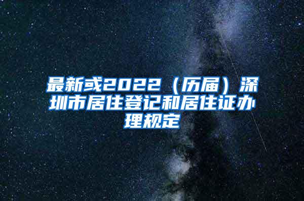 最新或2022（历届）深圳市居住登记和居住证办理规定