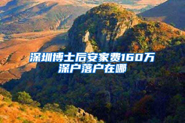 深圳博士后安家费160万深户落户在哪