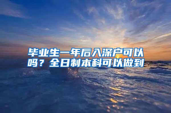 毕业生一年后入深户可以吗？全日制本科可以做到