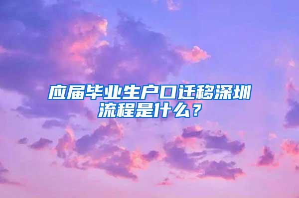 应届毕业生户口迁移深圳流程是什么？