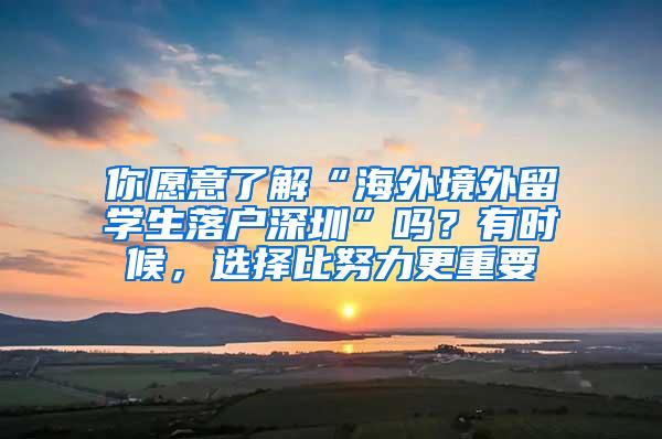 你愿意了解“海外境外留学生落户深圳”吗？有时候，选择比努力更重要