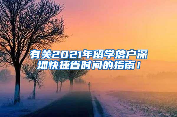 有关2021年留学落户深圳快捷省时间的指南！