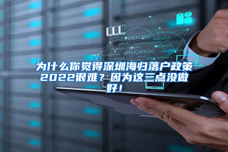 为什么你觉得深圳海归落户政策2022很难？因为这三点没做好！