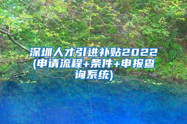 深圳人才引进补贴2022(申请流程+条件+申报查询系统)