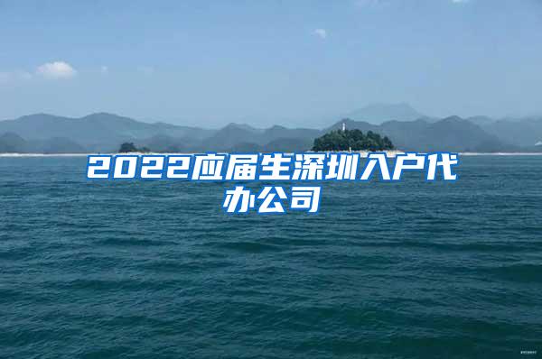 2022应届生深圳入户代办公司