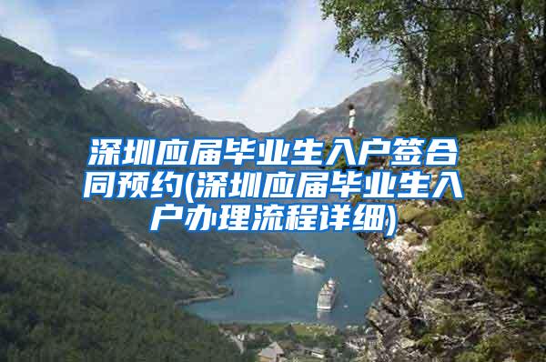 深圳应届毕业生入户签合同预约(深圳应届毕业生入户办理流程详细)