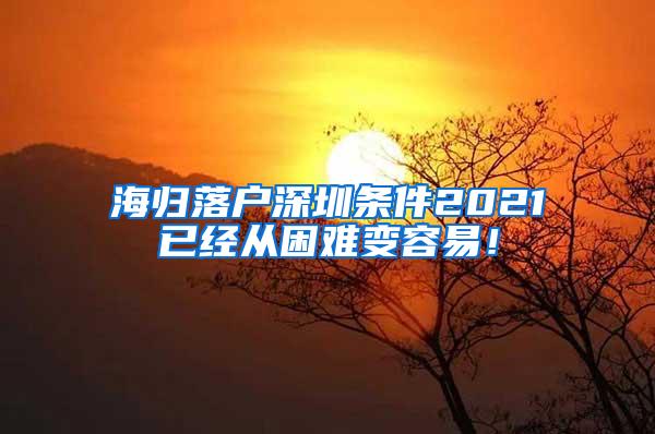 海归落户深圳条件2021已经从困难变容易！